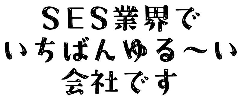 SES業界でいちばんゆる～い会社です